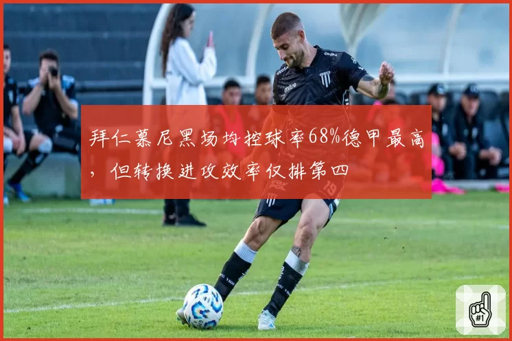 拜仁慕尼黑场均控球率68%德甲最高，但转换进攻效率仅排第四