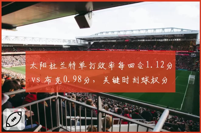 太阳杜兰特单打效率每回合1.12分 vs 布克0.98分，关键时刻球权分配待解