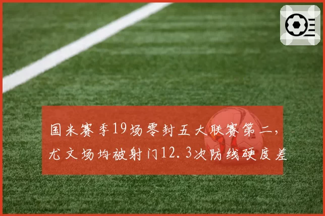 国米赛季19场零封五大联赛第二，尤文场均被射门12.3次防线硬度差两档