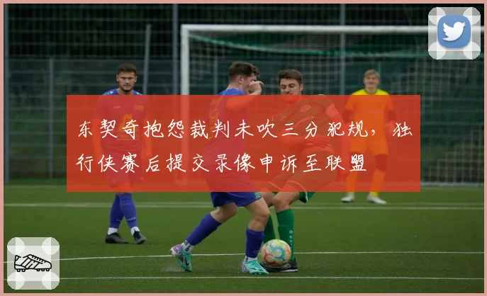 东契奇抱怨裁判未吹三分犯规，独行侠赛后提交录像申诉至联盟