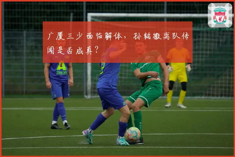 广厦三少面临解体，孙铭徽离队传闻是否成真？