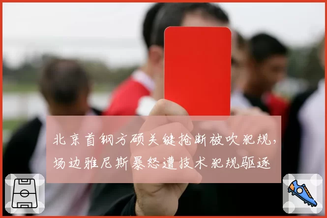 北京首钢方硕关键抢断被吹犯规，场边雅尼斯暴怒遭技术犯规驱逐