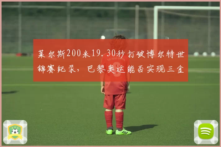 莱尔斯200米19.30秒打破博尔特世锦赛纪录，巴黎奥运能否实现三金？