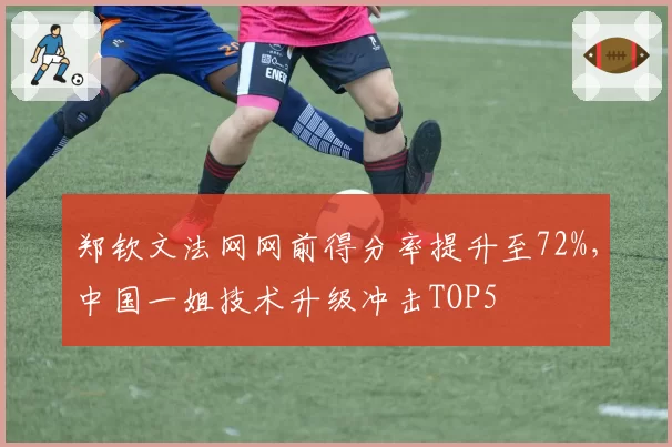 郑钦文法网网前得分率提升至72%，中国一姐技术升级冲击TOP5