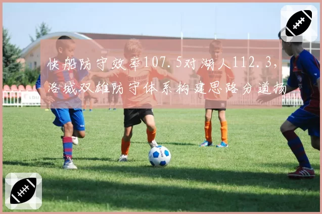 快船防守效率107.5对湖人112.3,洛城双雄防守体系构建思路分道扬镳