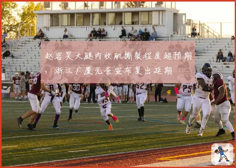 赵岩昊大腿内收肌撕裂程度超预期，浙江广厦无奈宣布复出延期