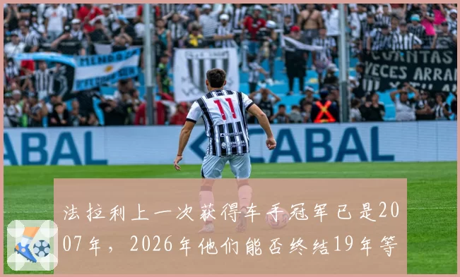 法拉利上一次获得车手冠军已是2007年，2026年他们能否终结19年等待？