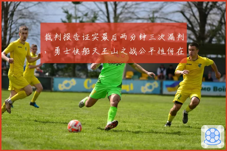 裁判报告证实最后两分钟三次漏判,勇士快船天王山之战公平性何在?