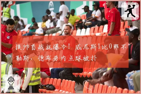 换帅首战就爆冷！威尼斯1比0那不勒斯，德布劳内点球被扑
