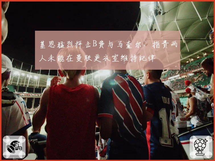 基恩猛烈抨击B费与马奎尔，指责两人未能在曼联更衣室维持纪律