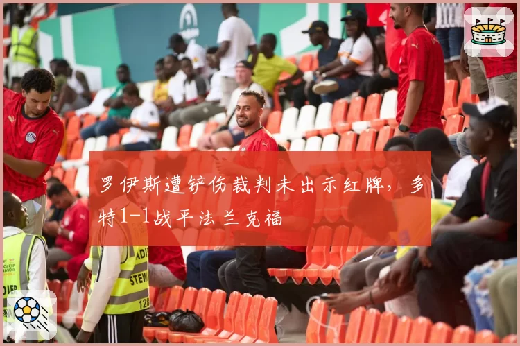 罗伊斯遭铲伤裁判未出示红牌，多特1-1战平法兰克福