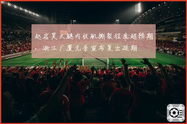 赵岩昊大腿内收肌撕裂程度超预期，浙江广厦无奈宣布复出延期
