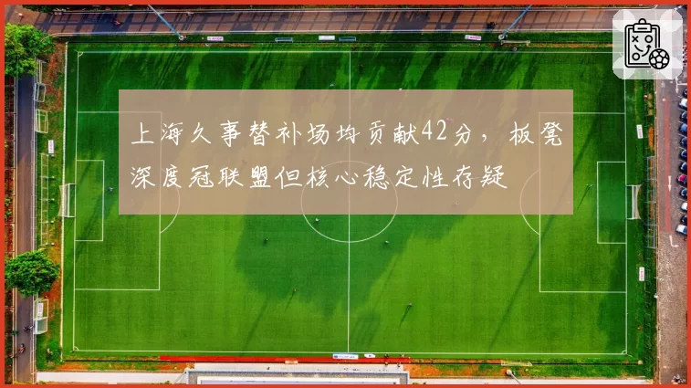 上海久事替补场均贡献42分，板凳深度冠联盟但核心稳定性存疑