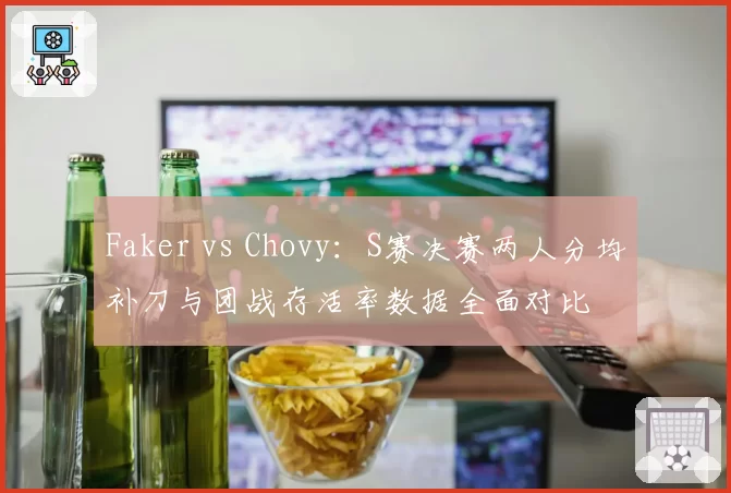 Faker vs Chovy：S赛决赛两人分均补刀与团战存活率数据全面对比